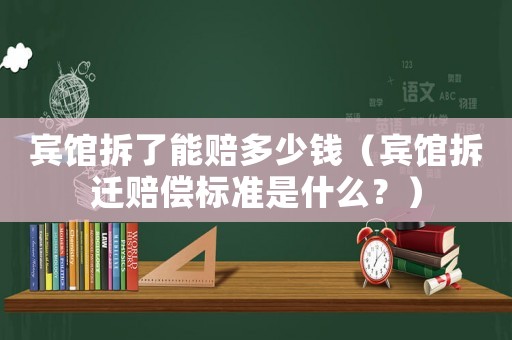 賓館拆了能賠多少錢（賓館拆遷賠償標(biāo)準(zhǔn)是什么？）