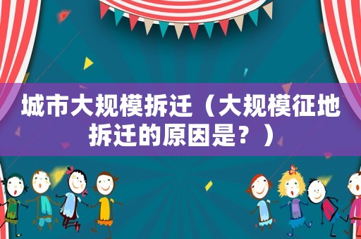 城市大規(guī)模拆遷（大規(guī)模征地拆遷的原因是？）