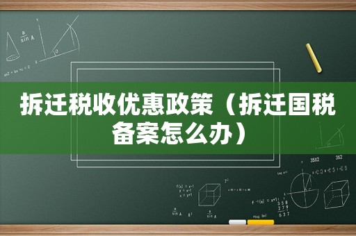 拆遷稅收優(yōu)惠政策（拆遷國稅備案怎么辦）