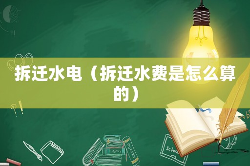 拆遷水電（拆遷水費是怎么算的）