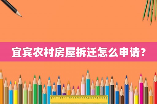 宜賓農(nóng)村房屋拆遷怎么申請(qǐng)？