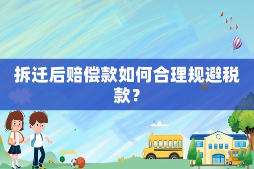 拆遷后賠償款如何合理規(guī)避稅款？