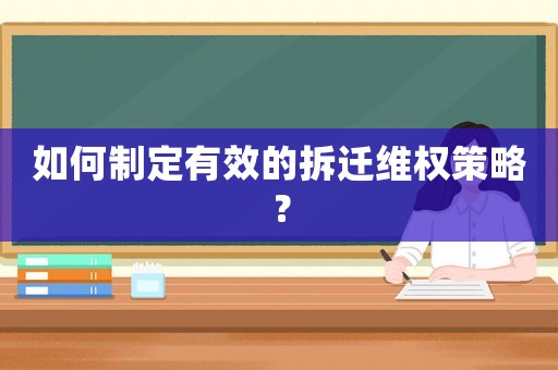 如何制定有效的拆遷維權(quán)策略？