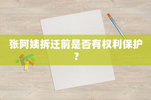 張阿姨拆遷前是否有權(quán)利保護？