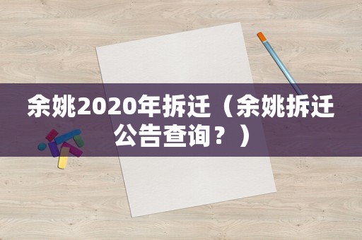 余姚2020年拆遷（余姚拆遷公告查詢？）