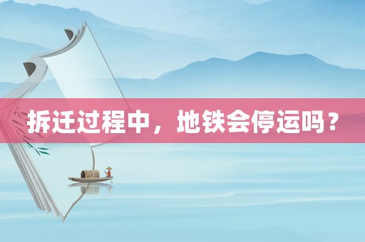 拆遷過(guò)程中，地鐵會(huì)停運(yùn)嗎？