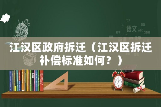 江漢區(qū)政府拆遷（江漢區(qū)拆遷補(bǔ)償標(biāo)準(zhǔn)如何？）