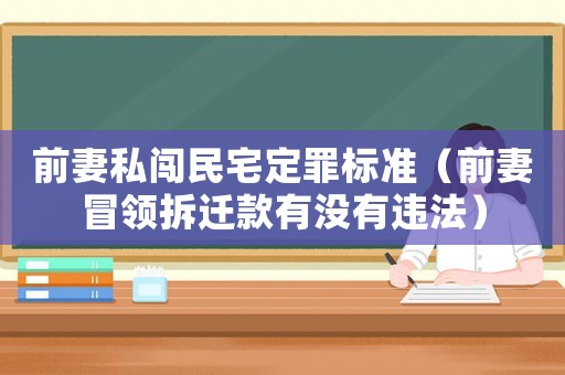 前妻私闖民宅定罪標準（前妻冒領拆遷款有沒有違法）