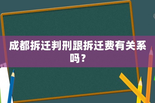 成都拆遷判刑跟拆遷費(fèi)有關(guān)系嗎？