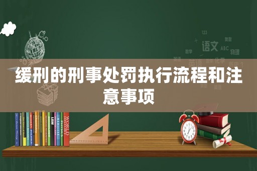 緩刑的刑事處罰執(zhí)行流程和注意事項