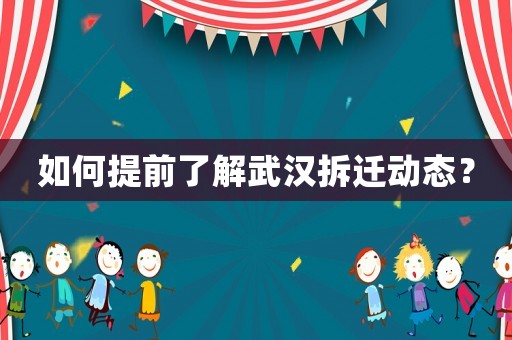 如何提前了解武漢拆遷動態(tài)？