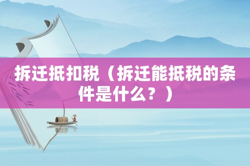 拆遷抵扣稅（拆遷能抵稅的條件是什么？）