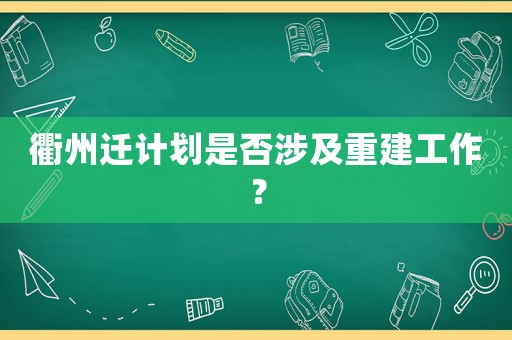 衢州遷計(jì)劃是否涉及重建工作？