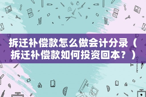 拆遷補(bǔ)償款怎么做會計(jì)分錄（拆遷補(bǔ)償款如何投資回本？）