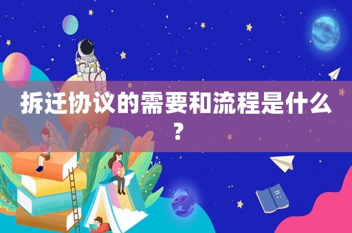 拆遷協(xié)議的需要和流程是什么？