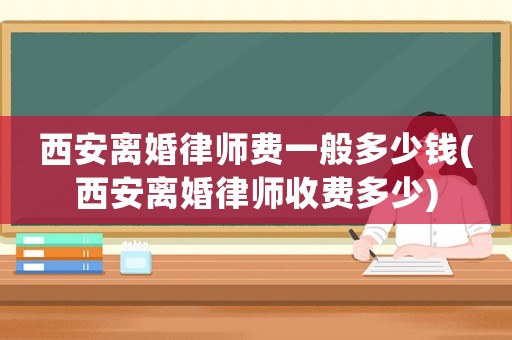 西安離婚律師費(fèi)一般多少錢(西安離婚律師收費(fèi)多少)