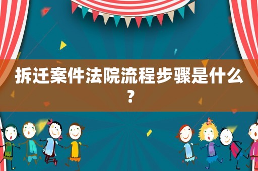 拆遷案件法院流程步驟是什么？