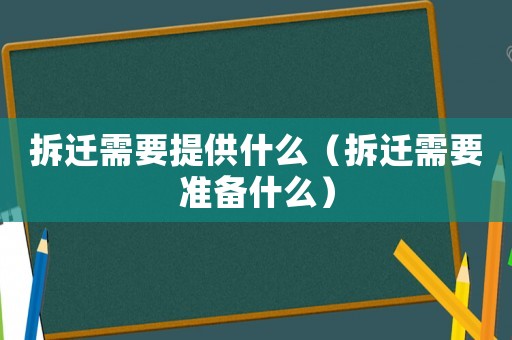 拆遷需要提供什么（拆遷需要準(zhǔn)備什么）