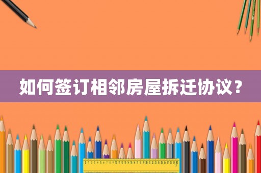 如何簽訂相鄰房屋拆遷協(xié)議？