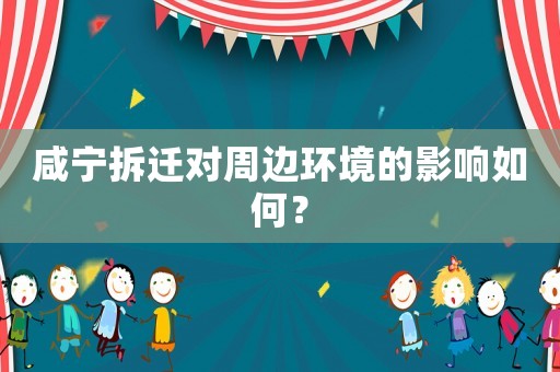 咸寧拆遷對周邊環(huán)境的影響如何？
