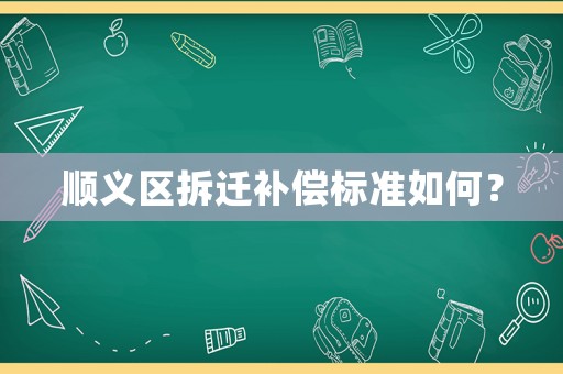 順義區(qū)拆遷補(bǔ)償標(biāo)準(zhǔn)如何？