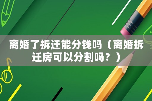 離婚了拆遷能分錢嗎（離婚拆遷房可以分割嗎？）