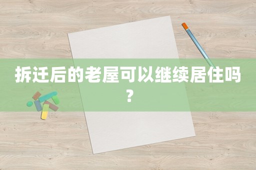 拆遷后的老屋可以繼續(xù)居住嗎？