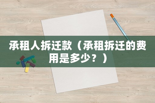 承租人拆遷款（承租拆遷的費(fèi)用是多少？）