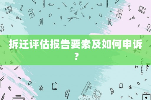拆遷評估報告要素及如何申訴？