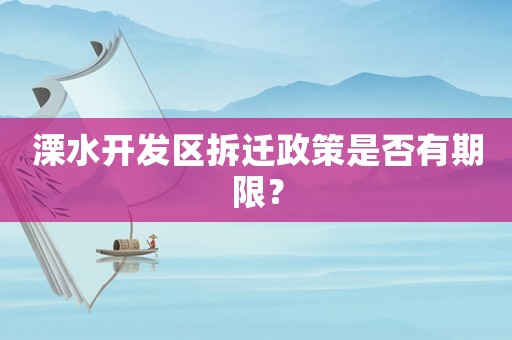 溧水開發(fā)區(qū)拆遷政策是否有期限？