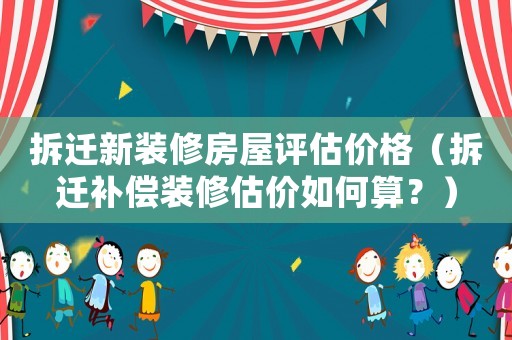 拆遷新裝修房屋評估價格（拆遷補償裝修估價如何算？）