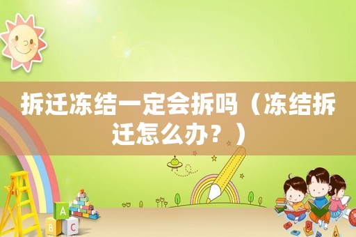 拆遷凍結(jié)一定會(huì)拆嗎（凍結(jié)拆遷怎么辦？）