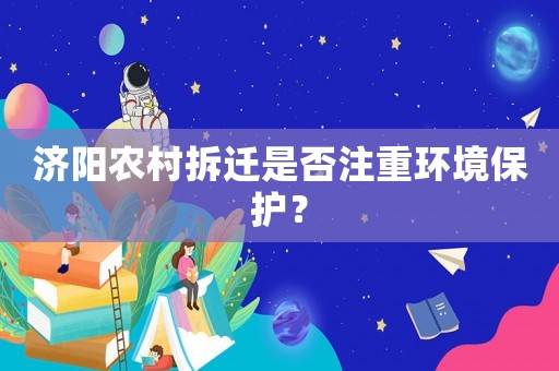 濟(jì)陽(yáng)農(nóng)村拆遷是否注重環(huán)境保護(hù)？