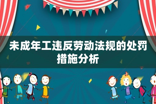 未成年工違反勞動法規(guī)的處罰措施分析