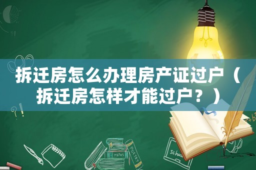 拆遷房怎么辦理房產(chǎn)證過戶（拆遷房怎樣才能過戶？）