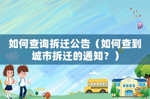 如何查詢拆遷公告（如何查到城市拆遷的通知？）