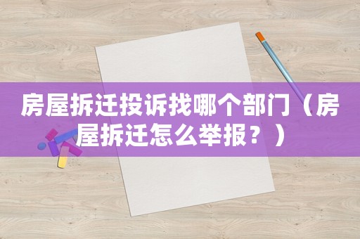 房屋拆遷投訴找哪個(gè)部門（房屋拆遷怎么舉報(bào)？）