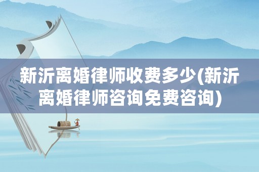 新沂離婚律師收費(fèi)多少(新沂離婚律師咨詢免費(fèi)咨詢)