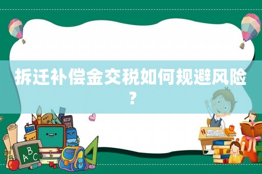 拆遷補償金交稅如何規(guī)避風險？