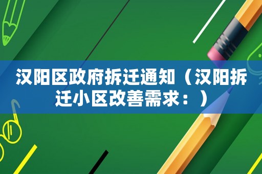 漢陽區(qū)政府拆遷通知（漢陽拆遷小區(qū)改善需求：）