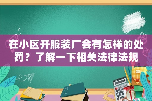 在小區(qū)開服裝廠會有怎樣的處罰？了解一下相關(guān)法律法規(guī)
