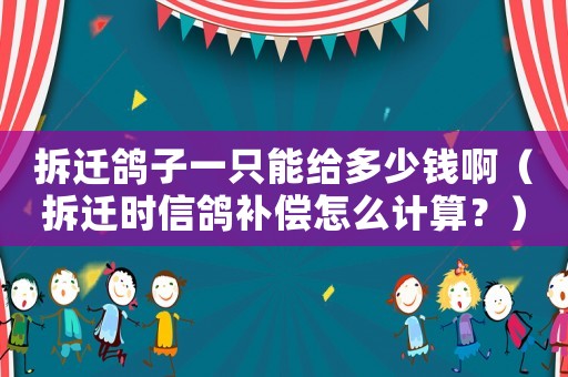 拆遷鴿子一只能給多少錢啊（拆遷時信鴿補(bǔ)償怎么計算？）