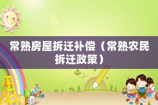 常熟房屋拆遷補(bǔ)償（常熟農(nóng)民拆遷政策）