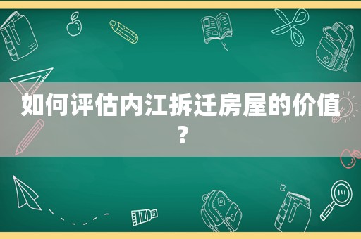 如何評估內(nèi)江拆遷房屋的價(jià)值？