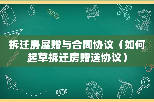 拆遷房屋贈與合同協(xié)議（如何起草拆遷房贈送協(xié)議）