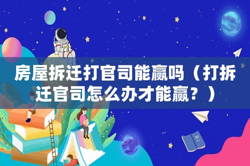房屋拆遷打官司能贏嗎（打拆遷官司怎么辦才能贏？）