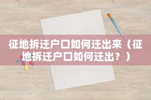 征地拆遷戶口如何遷出來(lái)（征地拆遷戶口如何遷出？）