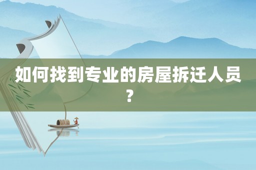 如何找到專業(yè)的房屋拆遷人員？