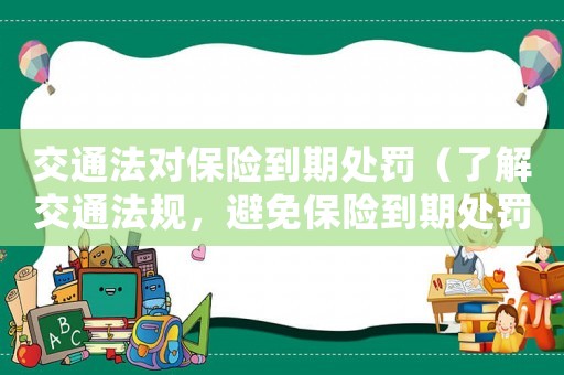 交通法對保險(xiǎn)到期處罰（了解交通法規(guī)，避免保險(xiǎn)到期處罰）