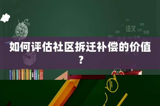 如何評估社區(qū)拆遷補償?shù)膬r值？